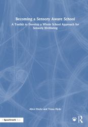 Becoming a Sensory Aware School : A Toolkit to Develop a Whole School Approach for Sensory Wellbeing