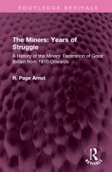The Miners: Years of Struggle : A History of the Miners' Federation of Great Britain from 1910 Onwards