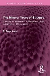 The Miners: Years of Struggle : A History of the Miners' Federation of Great Britain from 1910 Onwards