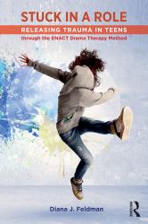 Stuck in a Role : Releasing Trauma in Teens Through the Enact Drama Therapy Method