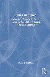 Stuck in a Role : Releasing Trauma in Teens Through the Enact Drama Therapy Method