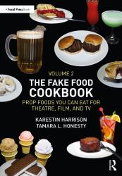 The Fake Food Cookbook, Volume 2 : Prop Foods You Can Eat for Theatre, Film, and TV