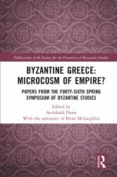 Byzantine Greece: Microcosm of Empire? : Papers from the Forty-Sixth Spring Symposium of Byzantine Studies