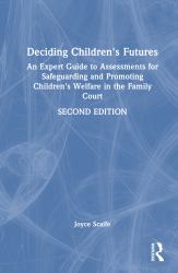 Deciding Children's Futures : An Expert Guide to Assessments for Safeguarding and Promoting Children's Welfare in the Family Court