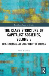The Class Structure of Capitalist Societies, Volume 3 : Love, Lifestyles and a Multiplicity of Capitals