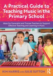 A Practical Guide to Teaching Music in the Primary School : Ideas for Generalist and Trainee Teachers to Support Effective Teaching and Learning in Music
