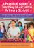 A Practical Guide to Teaching Music in the Primary School : Ideas for Generalist and Trainee Teachers to Support Effective Teaching and Learning in Music