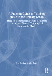 A Practical Guide to Teaching Music in the Primary School : Ideas for Generalist and Trainee Teachers to Support Effective Teaching and Learning in Music
