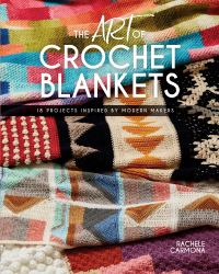 The Art of Crochet Blankets : 18 Projects Inspired by Modern Makers