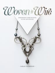 Woven in Wire : Dimensional Wire Weaving in Fine Art Jewelry