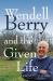 Wendell Berry and the Given Life Wendell Berry and the Given Life