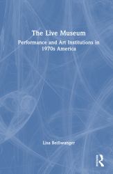The Live Museum : Performance and Art Institutions in 1970s America