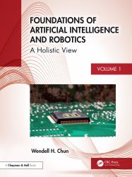 Foundations of Artificial Intelligence and Robotics : Volume 1 a Holistic View