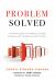 Problem Solved : A Powerful System for Making Complex Decisions with Confidence and Conviction