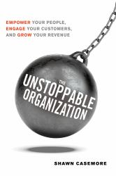 The Unstoppable Organization : Empower Your People, Engage Your Customers, and Grow Your Revenue