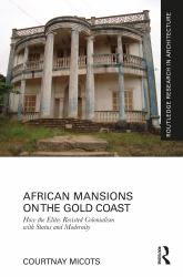 African Mansions on the Gold Coast : How the Elites Resisted Colonialism with Status and Modernity