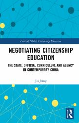 Negotiating Citizenship Education : The State, Official Curriculum, and Agency in Contemporary China