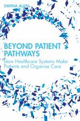 Beyond Patient Pathways : How Healthcare Systems Make Patients and Organise Care
