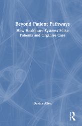 Beyond Patient Pathways : How Healthcare Systems Make Patients and Organise Care