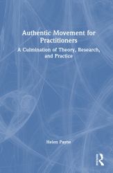 Authentic Movement for Practitioners : A Culmination of Theory, Research, and Practice