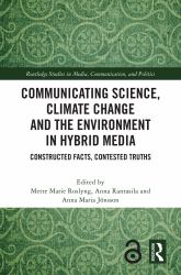 Communicating Science, Climate Change and the Environment in Hybrid Media : Constructed Facts, Contested Truths
