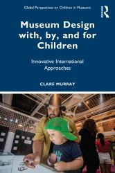 Museum Design with, by, and for Children : Innovative International Approaches