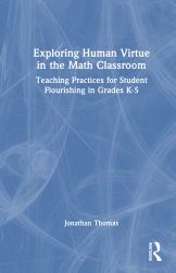Exploring Human Virtue in the Math Classroom : Teaching Practices for Student Flourishing in Grades K-5