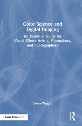 Color Science and Digital Imaging : An Essential Guide for Filmmakers, Photographers, and Visual Effects Artists