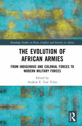 The Evolution of African Armies : From Indigenous and Colonial Forces to Modern Military Forces