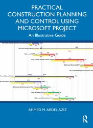 Practical Construction Planning and Control Using Microsoft Project : An Illustrative Guide