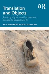 Translation and Objects : Rewriting Migrancy and Displacement Through the Materiality of Art