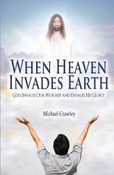When Heaven Invades Earth : God Inhales Our Worship and Exhales His Glory