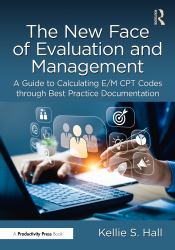 The New Face of Evaluation and Management : A Guide to Calculating e/M CPT Codes Through Best Practice Documentation