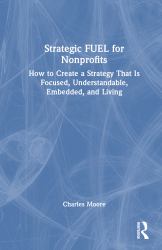 Strategic FUEL for Nonprofits : How to Create a Strategy That Is Focused, Understandable, Embedded, and Living