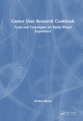 Games User Research Cookbook : Tools and Techniques for Better Player Experience