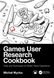 Games User Research Cookbook : Tools and Techniques for Better Player Experience