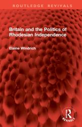 Britain and the Politics of Rhodesian Independence