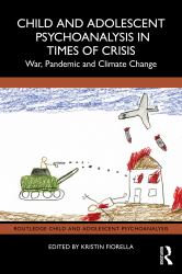 Child and Adolescent Psychoanalysis in Times of Crisis : War, Pandemic and Climate Change