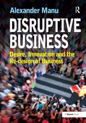 Disruptive Business : Desire, Innovation and the Re-Design of Business