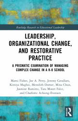 Leadership, Organizational Change, and Restorative Practice : A Prismatic Examination of Managing Complex Change in a K-8 School