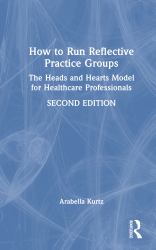 How to Run Reflective Practice Groups : The Heads and Hearts Model for Healthcare Professionals