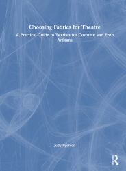 Choosing Fabrics for Theatre : A Practical Guide to Textiles for Costume and Prop Artisans