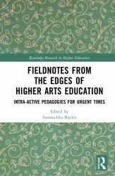 Fieldnotes from the Edges of Higher Arts Education : Intra-Active Pedagogies for Urgent Times