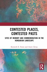 Contested Places, Contested Pasts : Sites of Memory and Commemoration in the Hungarian Landscape