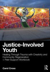Justice-Involved Youth : Healing Through Trauma with Creativity and Community Regeneration + Peer-Support Workbook