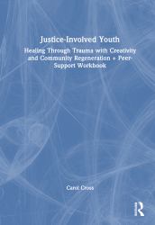 Justice-Involved Youth : Healing Through Trauma with Creativity and Community Regeneration + Peer-Support Workbook