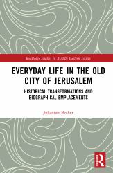 Everyday Life in the Old City of Jerusalem : Historical Transformations and Biographical Emplacements