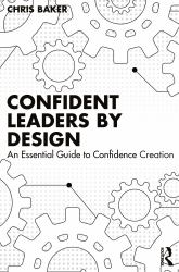 Confident Leaders by Design : An Essential Guide to Confidence Creation