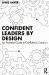 Confident Leaders by Design : An Essential Guide to Confidence Creation