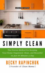 Simply Clean : The Proven Method for Keeping Your Home Organized, Clean, and Beautiful in Just 10 Minutes a Day
